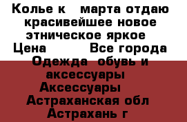 Колье к 8 марта отдаю красивейшее новое этническое яркое › Цена ­ 400 - Все города Одежда, обувь и аксессуары » Аксессуары   . Астраханская обл.,Астрахань г.